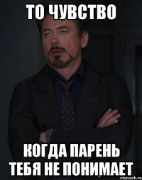 То чувство когда парень тебя не понимает