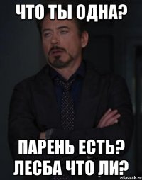 Что ты одна? Парень есть? Лесба что ли?