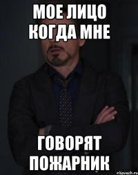 мое лицо когда мне говорят пожарник