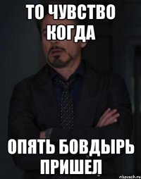 то чувство когда Опять Бовдырь пришел