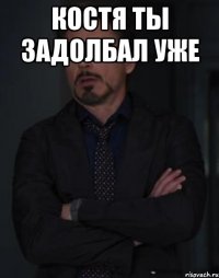 Костя ты задолбал уже 