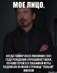 Мое лицо, когда геймер Вася Линейкин 2001 года рождения спрашивает меня, почему герой его любимой игры подписан на моей странице "левым" именем