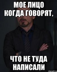 мое лицо когда говорят, что не туда написали