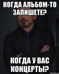 когда альбом-то запишете? когда у вас концерты?