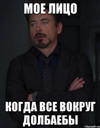 мое лицо Когда все вокруг долбаебы