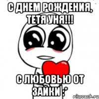 С ДНЕМ РОЖДЕНИЯ, тетя Уня!!! С ЛЮБОВЬЮ ОТ ЗАЙКИ :*