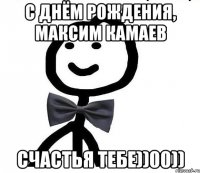 С днём рождения, Максим Камаев Счастья тебе))00))