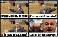 Опаздываешь на пару? Редко ездит 63 автобус? Устала его ждать? Хватит это терпеть!=)))))