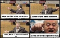 Otvjez vertaljet - minus 200 zarabotal. Zagruzil Sisojevu - minus 300 zarabotal. v itege, Mesjac na rabotu v minus ezdil ?!?! Zaebisj porabotal!!! Spasibo Igorjek.