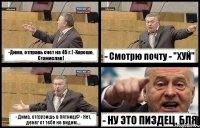 -Дима, отправь счет на 45 г.! -Хорошо, Станислав! - Смотрю почту - "ХУЙ" - Дима, отгрузишь в пятницу? - Нет, денег от тебя не видим.... - НУ ЭТО ПИЗДЕЦ, БЛЯ