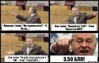 - Приходят такие: "Мы порвем всех!" - Я : "Ну-ну....." - Они такие: "Продай по 3,05!" - Я им: "Идите на ХУЙ!!!" - Они такие: "Ну дай тогда цену как у "ВМ". - Я им: "ОТДЫХАЙТЕ..." 3,50 БЛЯ!