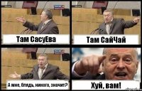 Там СасуЕва Там СайЧай А мне, блядь, никого, значит? Хуй, вам!