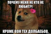 Почему меня не кто не любит?! Кроме вон тех долбаебов.