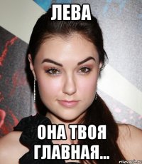 Лева Она твоя главная...