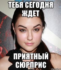 тебя сегодня ждет приятный сюрприс