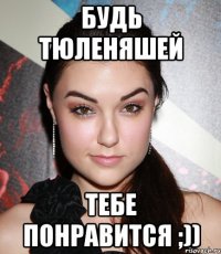 будь тюленяшей тебе понравится ;))