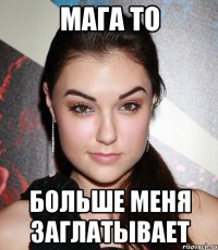 Мага то Больше меня заглатывает