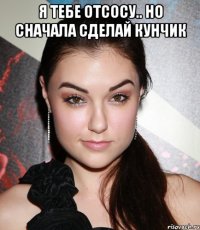 Я тебе отсосу.. Но сначала сделай кунчик 