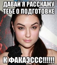 ДАВАЙ Я РАССКАЖУ ТЕБЕ О ПОДГОТОВКЕ К ФАКАЭССС!!!!!!