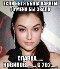 Если бы я была парнем то меня бы звали Славка...... Новиков......... с 202......