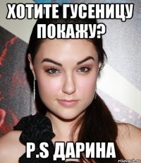 Хотите гусеницу покажу? P.S Дарина