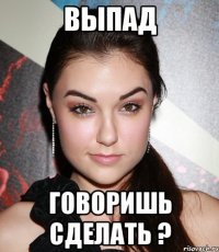 Выпад Говоришь сделать ?