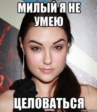 Милый я не умею целоваться