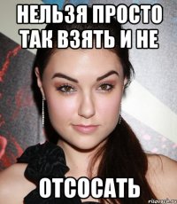 нельзя просто так взять и не отсосать