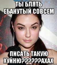 ТЫ БЛЯТЬ ЕБАНУТЫЙ СОВСЕМ ПИСАТЬ ТАКУЮ ХУЙНЮ??????АХАХ