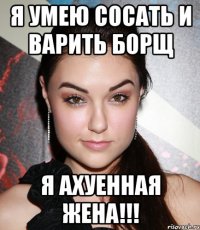 я умею сосать и варить борщ я ахуенная жена!!!