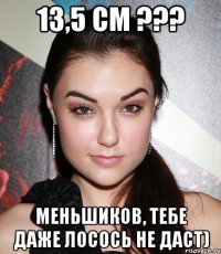 13,5 см ??? Меньшиков, тебе даже лосось не даст)