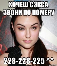 хочеш сэкса звони по номеру 228-228-225 ^^