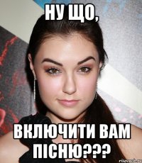 Ну що, включити вам пісню???