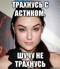 Трахнусь с Астиком, шучу не трахнусь