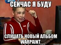 СЕЙЧАС Я БУДУ СЛУШАТЬ НОВЫЙ АЛЬБОМ WARPAINT