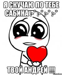 Я СКУЧАЮ ПО ТЕБЕ САБИНА :-* :-* :-* :-* ТВОЙ АНДРЕЙ !!!