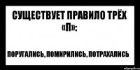 существует правило трёх «П»: поругались, помирились, потрахались