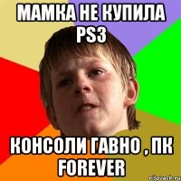 Мамка не купила PS3 Консоли гавно , ПК forever