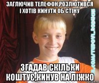 заглючив телефон,розлютився і хотів кинути об стіну згадав скільки коштує,кинув на ліжко