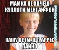 мамка не хочеш купляти мені айфон кажу всім, що apple лайно