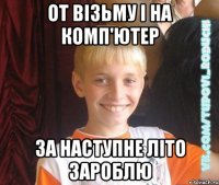 от візьму і на комп'ютер за наступне літо зароблю