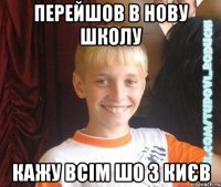 Перейшов в нову школу Кажу всім шо з Києв