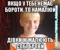 якщо у тебе немає бороти, то намалюй дівки ж малюють собі брови