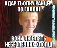 Вдар тьолку ранцем по голові вони люблять небезпечних хлопці