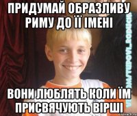 придумай образливу риму до її імені вони люблять коли їм присвячують вірші