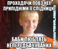 проходячи повз неї, припідніми її спідницю баби люблять непередбачуваних