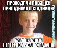 проходячи повз неї, припідніми її спідницю баби люблять непередбачуваних пацанів