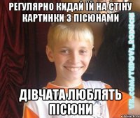 регулярно кидай їй на стіну картинки з пісюнами дівчата люблять пісюни