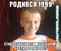 родився 1999 став розказувати молодшому брату про лихі 90ті