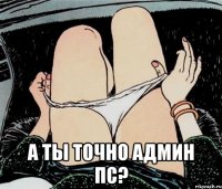  А ты точно админ ПС?